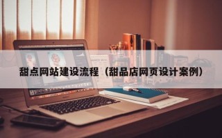 山东甜点网站建设流程（甜品店网页设计案例）