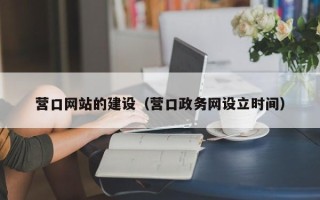 山东营口网站的建设（营口政务网设立时间）