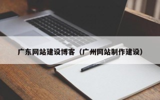 山东广东网站建设博客（广州网站制作建设）