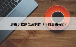 山东房山小程序怎么制作（下载房山app）