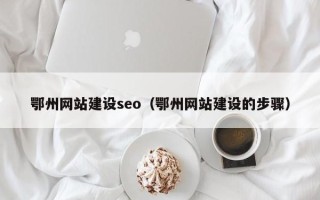 山东鄂州网站建设seo（鄂州网站建设的步骤）