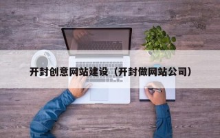 山东开封创意网站建设（开封做网站公司）